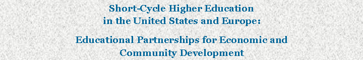 Text Box: Short-Cycle Higher Education 
in the United States and Europe:Educational Partnerships for Economic and 
Community Development